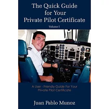 The Quick Guide for Your Private Pilot Certificate: A User - Friendly Guide for Your Private Pilot Certificate