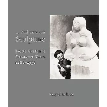And There Was Sculpture: Jacob Epstein’s Formative Years 1880-1930