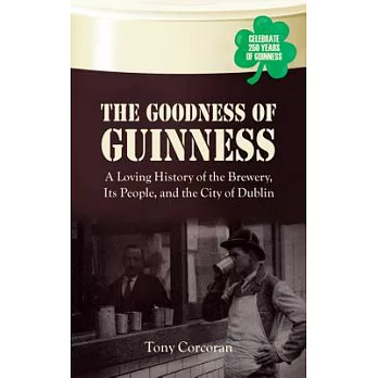 The Goodness of Guinness: A Loving History of the Brewery, Its People, and the City of Dublin
