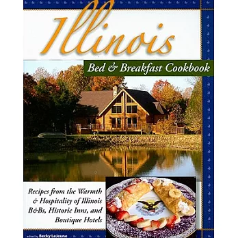 Illinois Bed & Breakfast Cookbook: Recipes from the Warmth and Hospitality of Illinois B&Bs, Historic Inns, and Boutique Hotels
