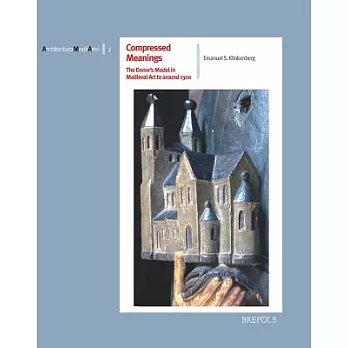 Compressed Meanings: The Donor’s Model in Medieval Art to Around 1300: Origin, Spread and Significance of an Architectural Image in the Rea