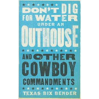 Don’t Dig for Water Under an Outhouse: And Other Cowboy Commandments