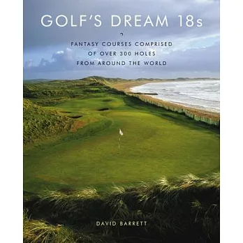 Golf’s Dream 18s: Fantasy Courses Comprised of over 300 Holes from Around the World