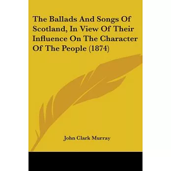 The Ballads And Songs Of Scotland, In View Of Their Influence On The Character Of The People