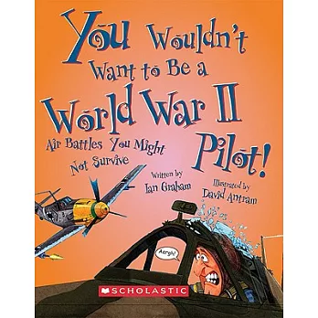 You Wouldn’t Want to Be a World War II Pilot!: Air Battles You Might Not Survive
