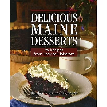 Delicious Maine Desserts: 96 Recipes from Easy to Elaborate