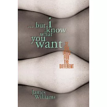 But I Know What You Want: 25 Sex Tales for the Different