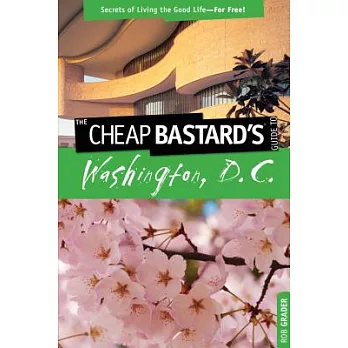 The Cheap Bastard’s Guide to Washington, D.C.: Secrets of Living the Good Life-for Free!
