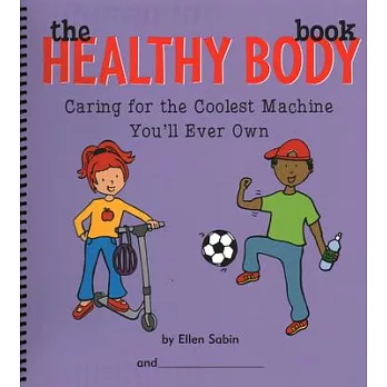 The Healthy Body Book: Caring for the Coolest Machine You’ll Ever Own