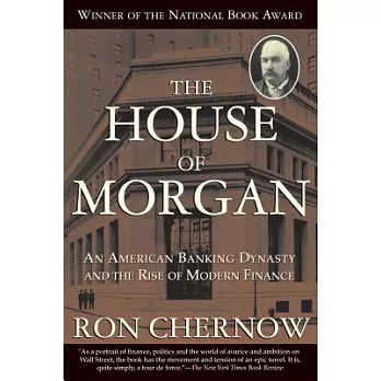 The House of Morgan: An American Banking Dynasty and the Rise of Modern Finance