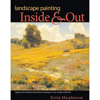 Landscape Painting Inside & Out: Capture the Vitality of Outdoor Painting in Your Studio With Oils