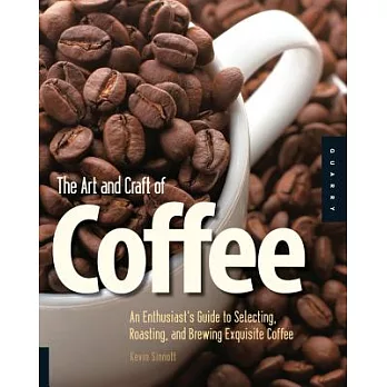 The Art and Craft of Coffee: An Enthusiast’s Guide to Selecting, Roasting, and Brewing Exquisite Coffee