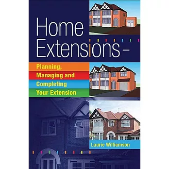 Home Extensions: Planning, Managing and Completing Your Extension