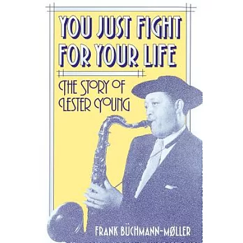 You Just Fight for Your Life: The Story of Lester Young