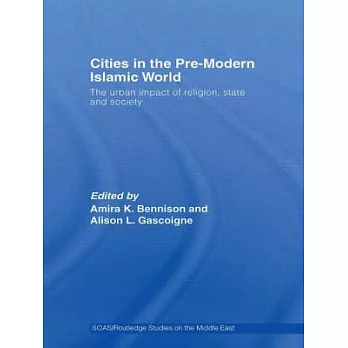Cities in the Pre-Modern Islamic World: The Urban Impact of Religion, State and Society