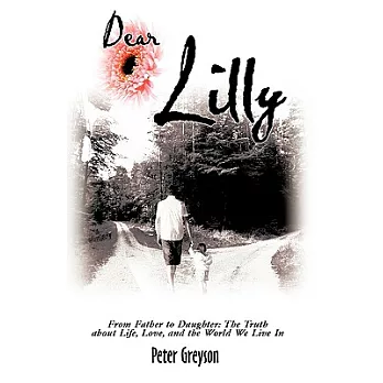 Dear Lilly: From Father to Daughter: The Truth about Life, Love, and the World We Live in