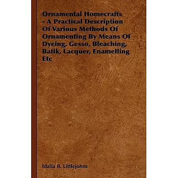 Ornamental Homecrafts: A Practical Description of Various Methods of Ornamenting by Means of Dyeing, Gesso, Bleaching, Batik, La