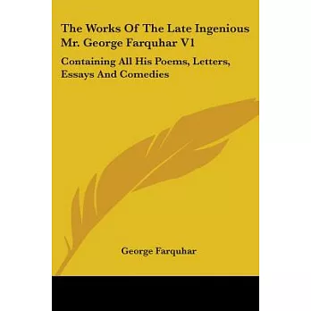 The Works of the Late Ingenious Mr. George Farquhar: Containing All His Poems, Letters, Essays and Comedies
