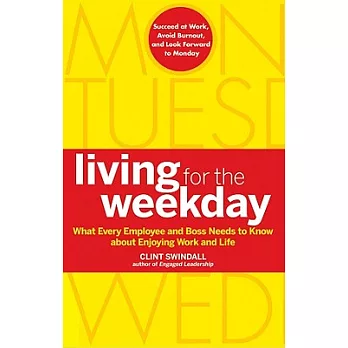 Living for the Weekday: What Every Employee and Boss Needs to Know About Enjoying Work and Life