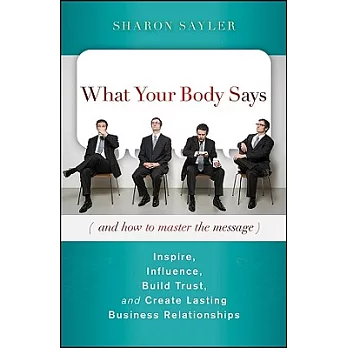 What Your Body Says and How to Master the Message: Inspire, Influence, Build Trust, and Create Lasting Business Relationships