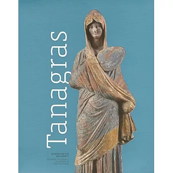 Tanagras: Figurines for Life and Eternity: The Musee Du Louvre’s Collection of Greek Figurines