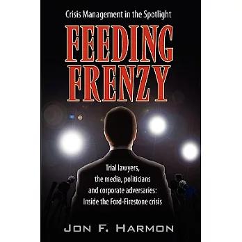 Feeding Frenzy: Trial Lawyers, the Media, Politicians and Corporate Adversaries: Inside the Ford-firestone Crisis