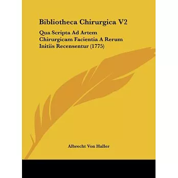 Bibliotheca Chirurgica: Qua Scripta Ad Artem Chirurgicam Facientia a Rerum Initiis Recensentur