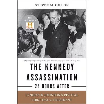 The Kennedy Assassination--24 Hours After: Lyndon B. Johnson’s Pivotal First Day as President
