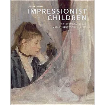 Impressionist Children: Childhood, Family, and Modern Identity in French Art