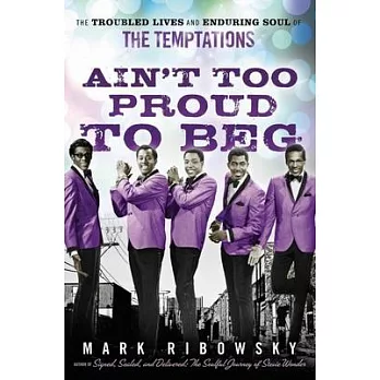 Ain’t Too Proud to Beg: The Troubled Lives and Enduring Soul of the Temptations