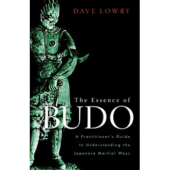 The Essence of Budo: A Practitioner’s Guide to Understanding the Japanese Martial Ways