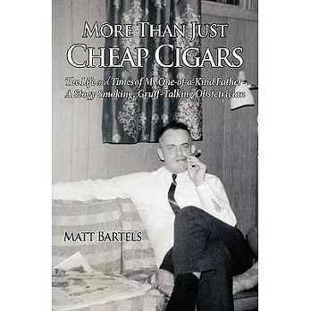 More Than Just Cheap Cigars: The Life and Times of My One of a Kind Father a Stogy Smoking, Grufftalking Obstetrician