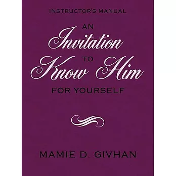 An Invitation to Know Him (For Yourself): Instructor’s Manual