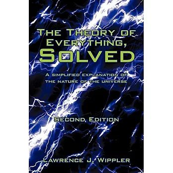 The Theory of Everything, Solved: A Simplified Explanation of the Nature of the Universe