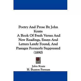 Poetry and Prose by John Keats: A Book of Fresh Verses and New Readings, Essays and Letters Lately Found, and Passages Formerly