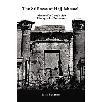 The Stillness of Hajj Ishmael: Maxime Du Camp’s 1850 Photographic Encounters