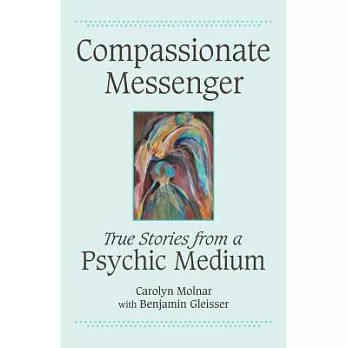 Compassionate Messenger: True Stories from a Psychic Medium