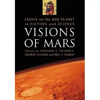 Visions of Mars: Essays on the Red Planet in Fiction and Science