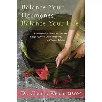 Balance Your Hormones, Balance Your Life: Achieving Optimal Health and Wellness Through Ayurveda, Chinese Medicine, and Western