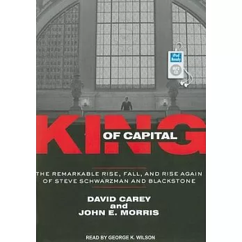 King of Capital: The Remarkable Rise, Fall, and Rise Again of Steve Schwarzman and Blackstone