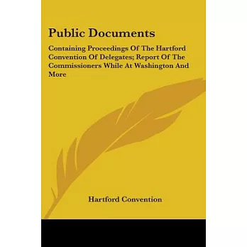 Public Documents: Containing Proceedings of the Hartford Convention of Delegates, Report of the Commissioners While at Washingto