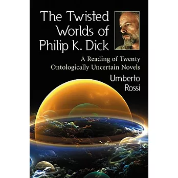 The Twisted Worlds of Philip K. Dick: A Reading of Twenty Ontologically Uncertain Novels