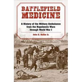 Battlefield Medicine: A History of the Military Ambulance from the Napoleonic Wars Through World War I