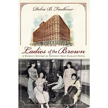 Ladies of the Brown: A Women’s History of Denver’s Most Elegant Hotel
