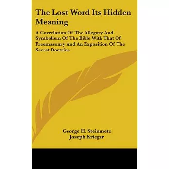The Lost Word Its Hidden Meaning: A Correlation of the Allegory and Symbolism of the Bible With That of Freemasonry and an Expos