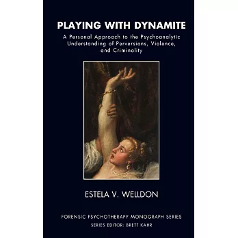 Playing With Dynamite: A Personal Approach to the Psychoanalytic Understanding of Perversions, Violence, and Criminality