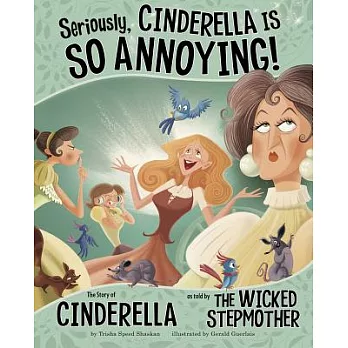 Seriously, Cinderella is so annoying! : the story of Cinderella as told by the wicked stepmother /