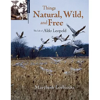 Things Natural, Wild, and Free: The Life of Aldo Leopold