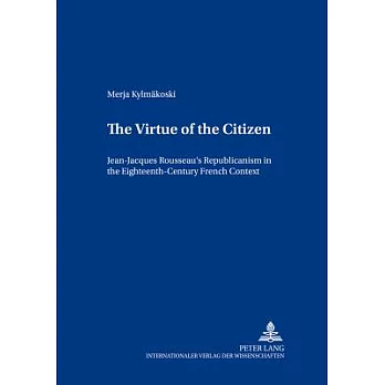 The Virtue of the Citizen: Jean-Jacques Rousseau’s Republicanism in the Eighteenth-Century French Context