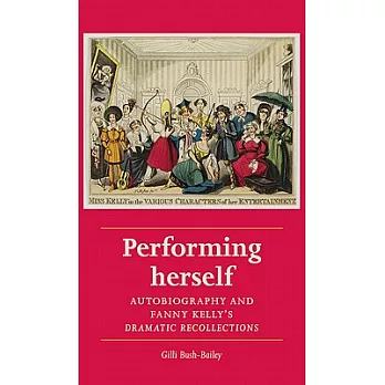 Performing Herself: Autobiography and Fanny Kelly’s Dramatic Recollections